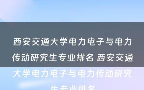 西安交通大学电力电子与电力传动研究生专业排名 西安交通大学电力电子与电力传动研究生专业排名