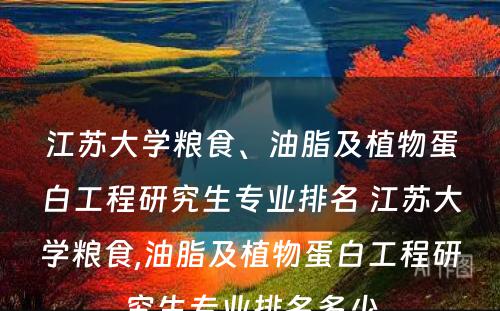 江苏大学粮食、油脂及植物蛋白工程研究生专业排名 江苏大学粮食,油脂及植物蛋白工程研究生专业排名多少