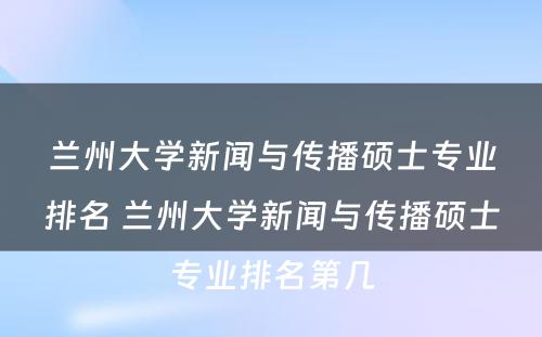 兰州大学新闻与传播硕士专业排名 兰州大学新闻与传播硕士专业排名第几