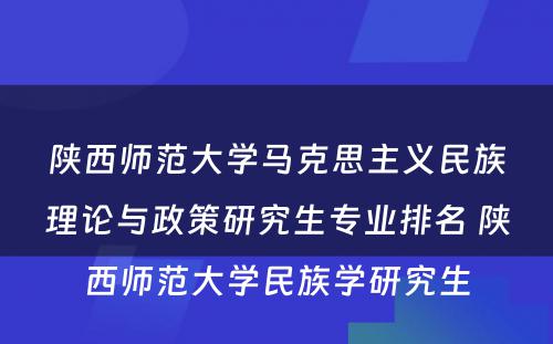 陕西师范大学马克思主义民族理论与政策研究生专业排名 陕西师范大学民族学研究生