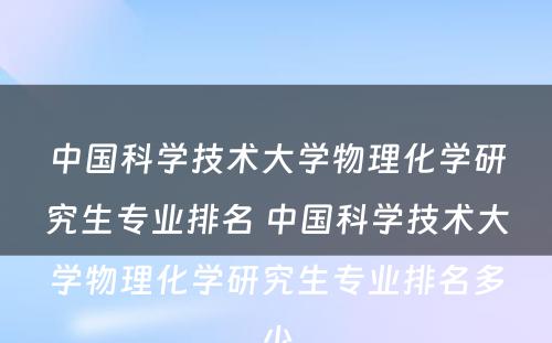 中国科学技术大学物理化学研究生专业排名 中国科学技术大学物理化学研究生专业排名多少