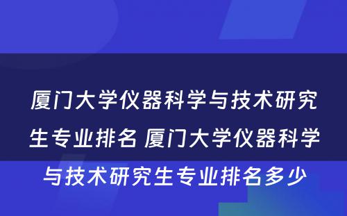 厦门大学仪器科学与技术研究生专业排名 厦门大学仪器科学与技术研究生专业排名多少