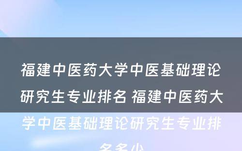 福建中医药大学中医基础理论研究生专业排名 福建中医药大学中医基础理论研究生专业排名多少