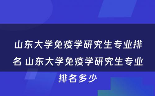 山东大学免疫学研究生专业排名 山东大学免疫学研究生专业排名多少