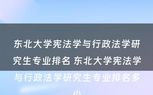 东北大学宪法学与行政法学研究生专业排名 东北大学宪法学与行政法学研究生专业排名多少