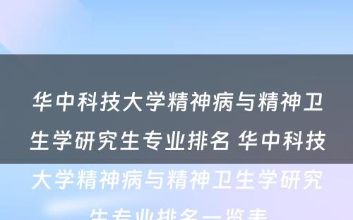 华中科技大学精神病与精神卫生学研究生专业排名 华中科技大学精神病与精神卫生学研究生专业排名一览表