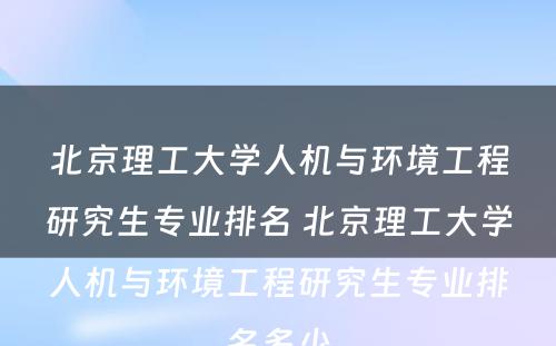 北京理工大学人机与环境工程研究生专业排名 北京理工大学人机与环境工程研究生专业排名多少