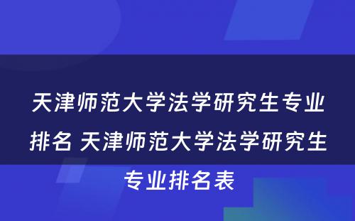 天津师范大学法学研究生专业排名 天津师范大学法学研究生专业排名表