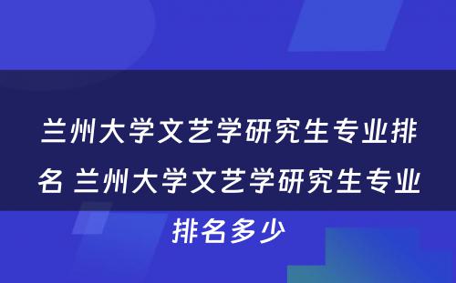 兰州大学文艺学研究生专业排名 兰州大学文艺学研究生专业排名多少