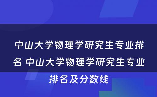 中山大学物理学研究生专业排名 中山大学物理学研究生专业排名及分数线