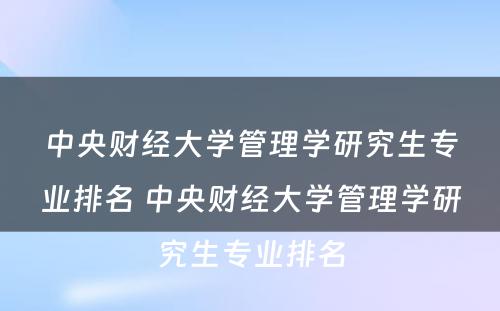 中央财经大学管理学研究生专业排名 中央财经大学管理学研究生专业排名