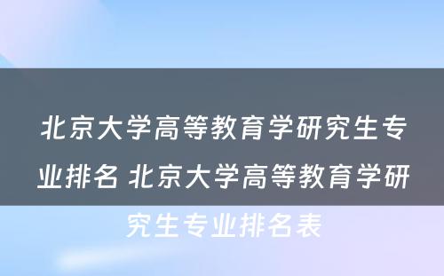 北京大学高等教育学研究生专业排名 北京大学高等教育学研究生专业排名表