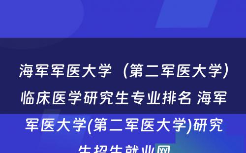 海军军医大学（第二军医大学）临床医学研究生专业排名 海军军医大学(第二军医大学)研究生招生就业网