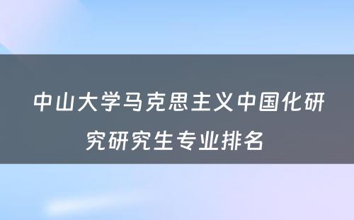 中山大学马克思主义中国化研究研究生专业排名 