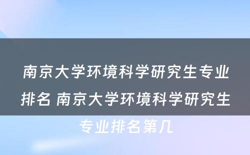 南京大学环境科学研究生专业排名 南京大学环境科学研究生专业排名第几