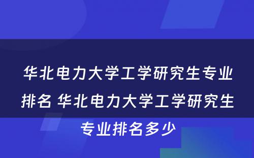 华北电力大学工学研究生专业排名 华北电力大学工学研究生专业排名多少