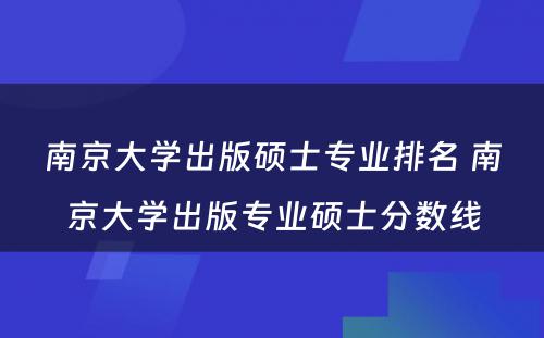 南京大学出版硕士专业排名 南京大学出版专业硕士分数线