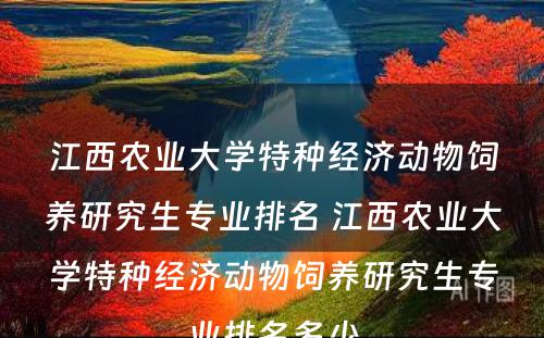 江西农业大学特种经济动物饲养研究生专业排名 江西农业大学特种经济动物饲养研究生专业排名多少