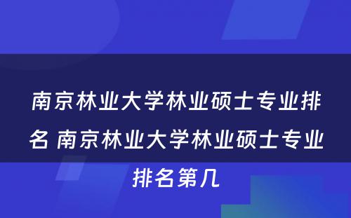 南京林业大学林业硕士专业排名 南京林业大学林业硕士专业排名第几