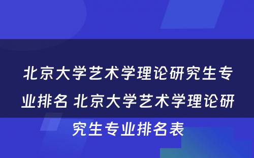 北京大学艺术学理论研究生专业排名 北京大学艺术学理论研究生专业排名表