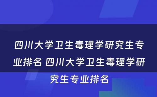 四川大学卫生毒理学研究生专业排名 四川大学卫生毒理学研究生专业排名