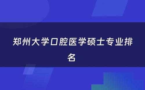 郑州大学口腔医学硕士专业排名 