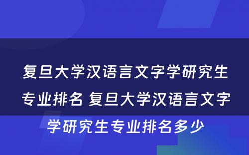 复旦大学汉语言文字学研究生专业排名 复旦大学汉语言文字学研究生专业排名多少