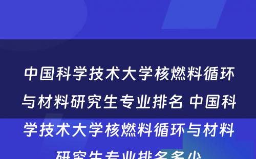 中国科学技术大学核燃料循环与材料研究生专业排名 中国科学技术大学核燃料循环与材料研究生专业排名多少