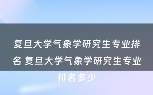 复旦大学气象学研究生专业排名 复旦大学气象学研究生专业排名多少