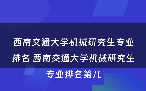 西南交通大学机械研究生专业排名 西南交通大学机械研究生专业排名第几