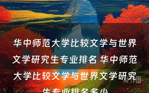 华中师范大学比较文学与世界文学研究生专业排名 华中师范大学比较文学与世界文学研究生专业排名多少