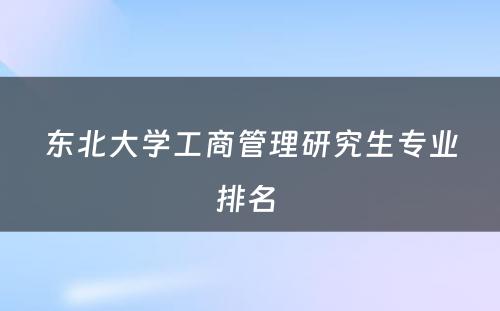 东北大学工商管理研究生专业排名 