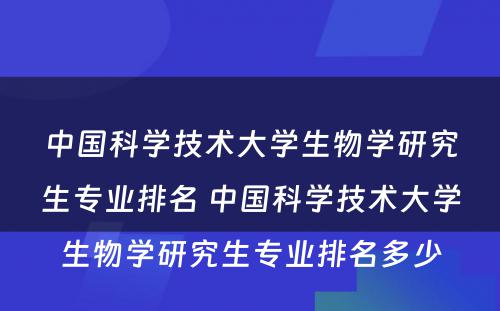 中国科学技术大学生物学研究生专业排名 中国科学技术大学生物学研究生专业排名多少