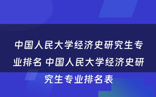 中国人民大学经济史研究生专业排名 中国人民大学经济史研究生专业排名表