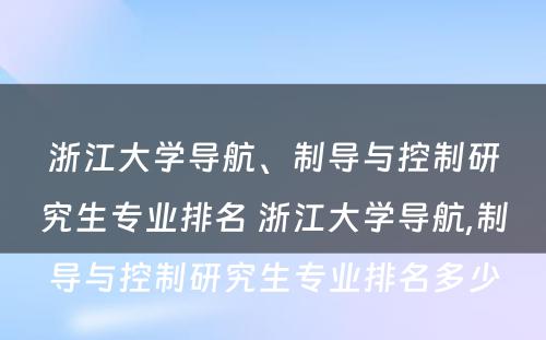 浙江大学导航、制导与控制研究生专业排名 浙江大学导航,制导与控制研究生专业排名多少