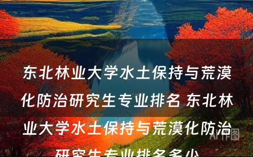 东北林业大学水土保持与荒漠化防治研究生专业排名 东北林业大学水土保持与荒漠化防治研究生专业排名多少