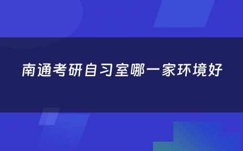 南通考研自习室哪一家环境好