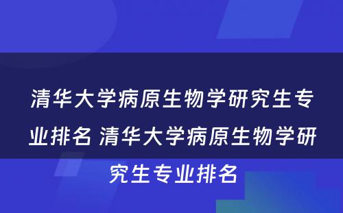 清华大学病原生物学研究生专业排名 清华大学病原生物学研究生专业排名