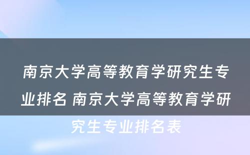 南京大学高等教育学研究生专业排名 南京大学高等教育学研究生专业排名表