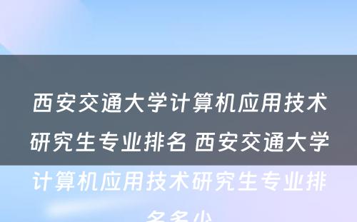 西安交通大学计算机应用技术研究生专业排名 西安交通大学计算机应用技术研究生专业排名多少