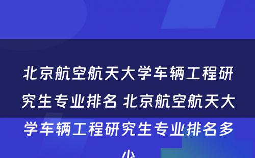 北京航空航天大学车辆工程研究生专业排名 北京航空航天大学车辆工程研究生专业排名多少