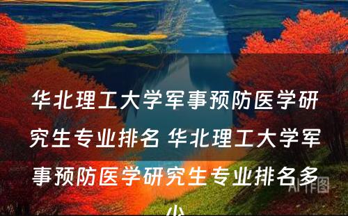 华北理工大学军事预防医学研究生专业排名 华北理工大学军事预防医学研究生专业排名多少