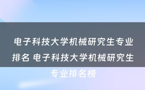 电子科技大学机械研究生专业排名 电子科技大学机械研究生专业排名榜