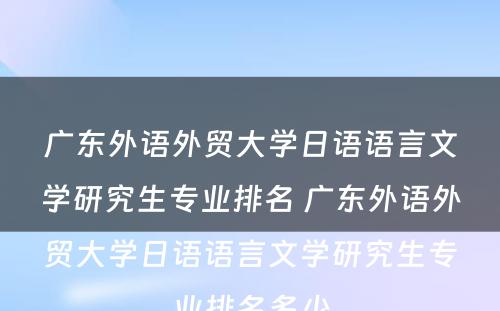 广东外语外贸大学日语语言文学研究生专业排名 广东外语外贸大学日语语言文学研究生专业排名多少