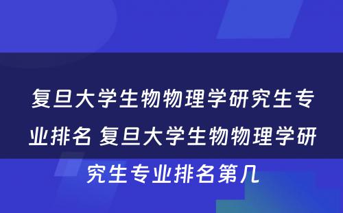 复旦大学生物物理学研究生专业排名 复旦大学生物物理学研究生专业排名第几