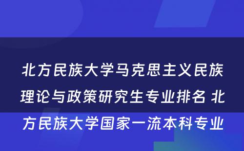 北方民族大学马克思主义民族理论与政策研究生专业排名 北方民族大学国家一流本科专业