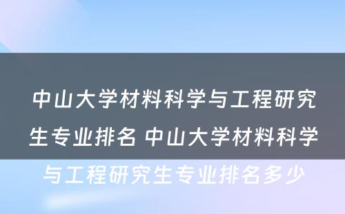 中山大学材料科学与工程研究生专业排名 中山大学材料科学与工程研究生专业排名多少