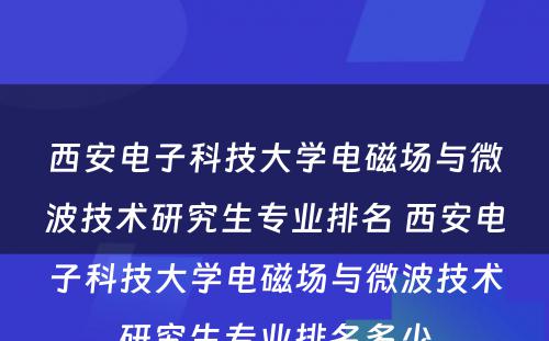 西安电子科技大学电磁场与微波技术研究生专业排名 西安电子科技大学电磁场与微波技术研究生专业排名多少