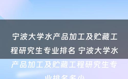 宁波大学水产品加工及贮藏工程研究生专业排名 宁波大学水产品加工及贮藏工程研究生专业排名多少