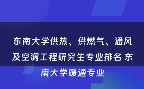 东南大学供热、供燃气、通风及空调工程研究生专业排名 东南大学暖通专业